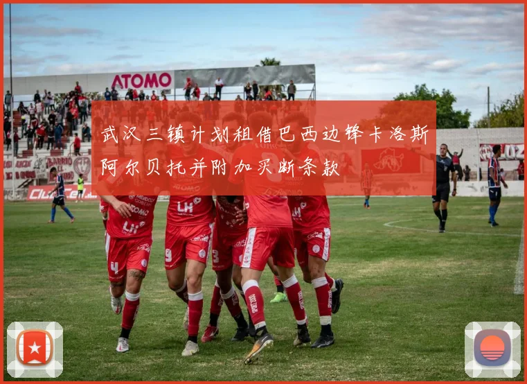 武汉三镇计划租借巴西边锋卡洛斯阿尔贝托并附加买断条款