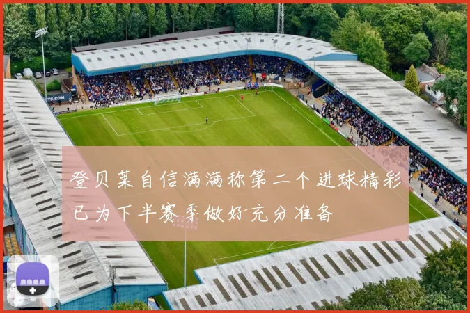登贝莱自信满满称第二个进球精彩已为下半赛季做好充分准备