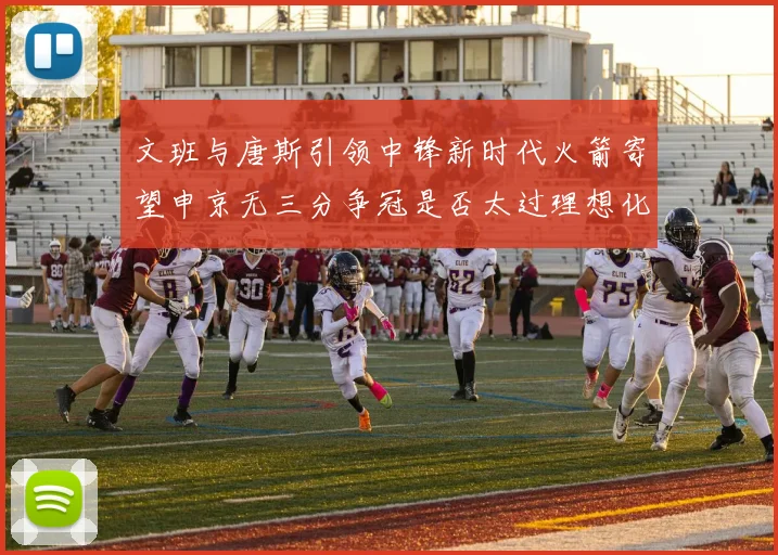 文班与唐斯引领中锋新时代火箭寄望申京无三分争冠是否太过理想化