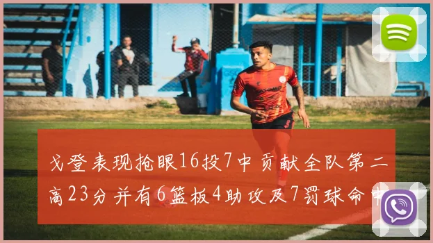 戈登表现抢眼16投7中贡献全队第二高23分并有6篮板4助攻及7罚球命中